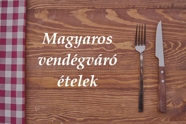 magyaros vendégváró ételek