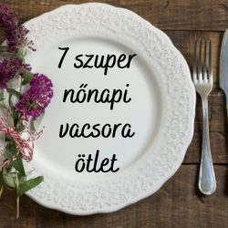 7 szuper nőnapi ebéd és vacsora ötlet