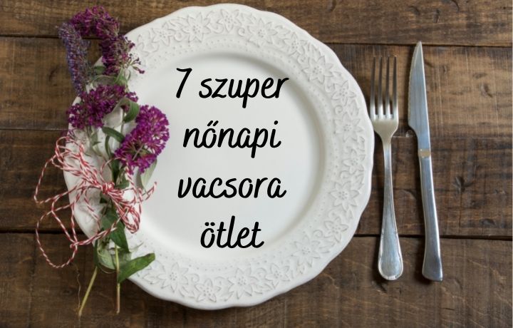 7 szuper nőnapi ebéd és vacsora ötlet